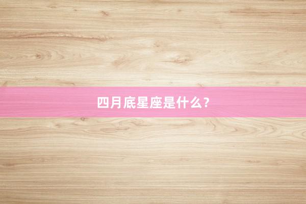 四月底星座是什么？
